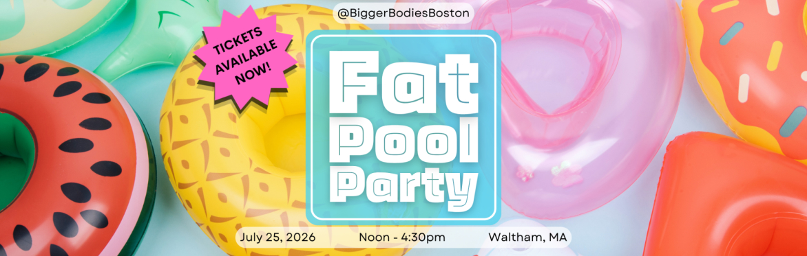 Inflatables floating in water (watermelon, pineapple, donut). Words in a blue square: Fat pool Party. July 25, 2026, 12pm-4:30pm, Waltham, MA. Tickets Now Available. Instagram: @biggerbodiesboston