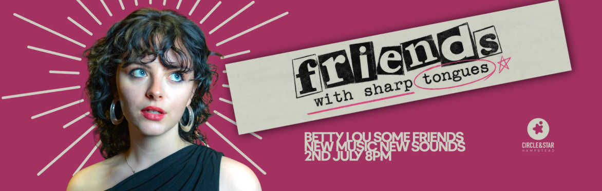 Circle & Star Presents — FRIENDS WITH SHARP TONGUES with Betty Lou