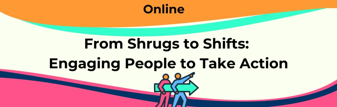 From Shrugs to Shifts:  Engaging People to Take Action