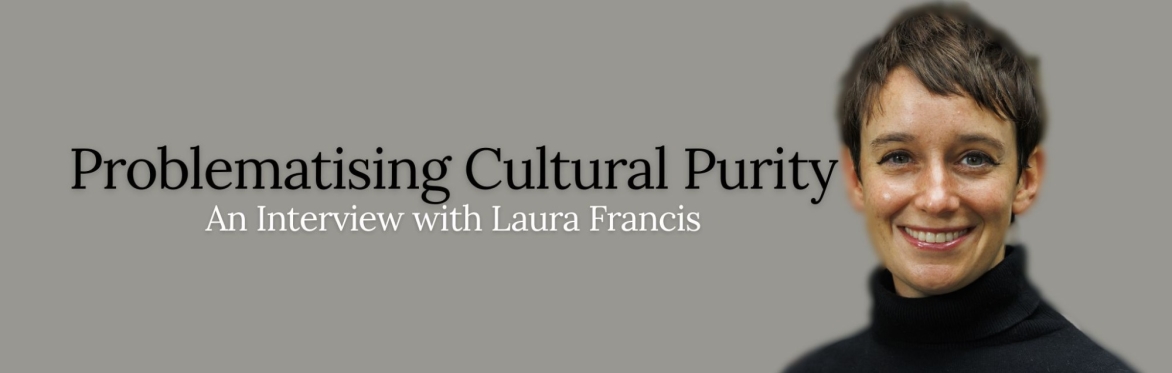 Problematising Cultural Purity: An Interview with Laura Francis