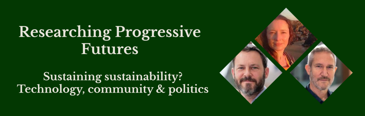 Graphic with the text ‘Researching Progressive Futures – Sustaining sustainability? Technology, community & politics