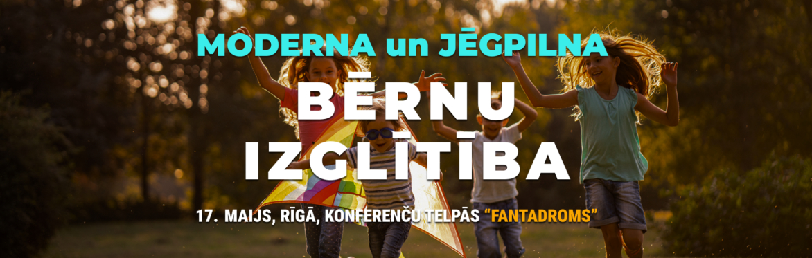 Moderna un Jēgpilna Bērnu Izglītība, 17. maijs, Rīgā, Konferenču Telpās "Fantadroms"