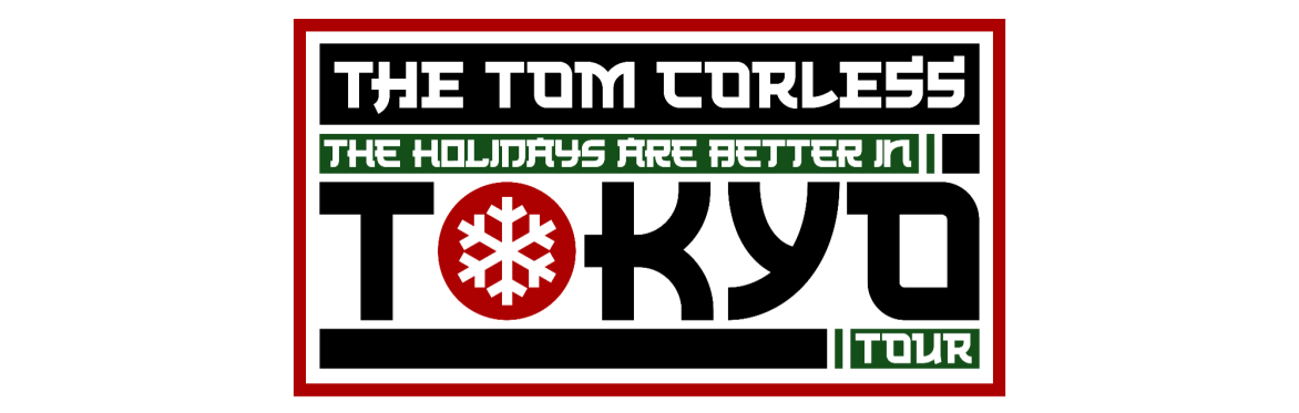 The Tom Corless "The Holidays are Better in Tokyo" Tour 2027