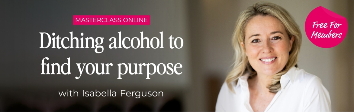 Masterclass Online: ‘Ditching alcohol to find your purpose' with Isabella Ferguson