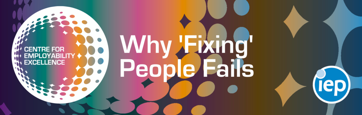 IEP Centre for Employability Excellence Webinar - Why 'Fixing' People Fails