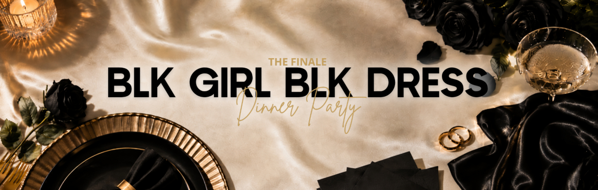 BLK Girl BLK Dress Dinner Party | The Finale