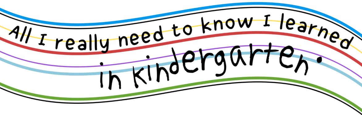 All I really need to know I learned in Kindergarten