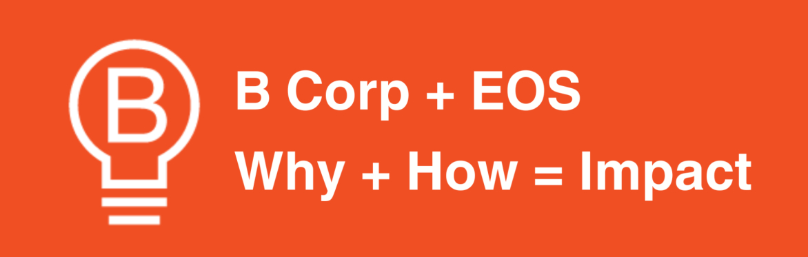 B Corp + EOS: Why + How = Impact