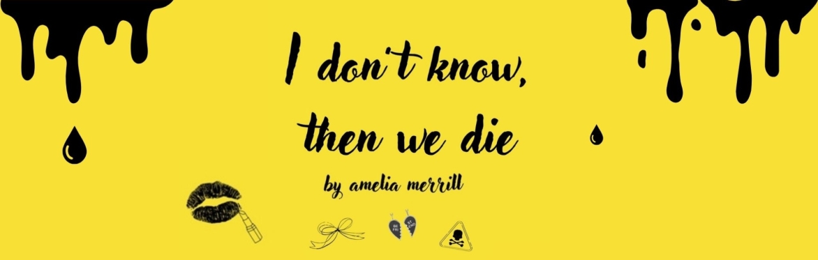 I don't know, then we die