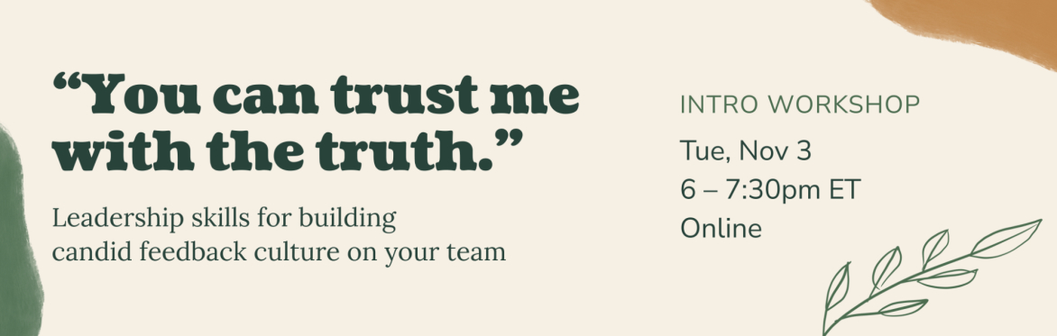 Rectangle image with the following text: "You can trust me with the truth." Leadership skills for building candid feedback culture on your team. Intro workshop. Tuesday, November 3rd. Online.