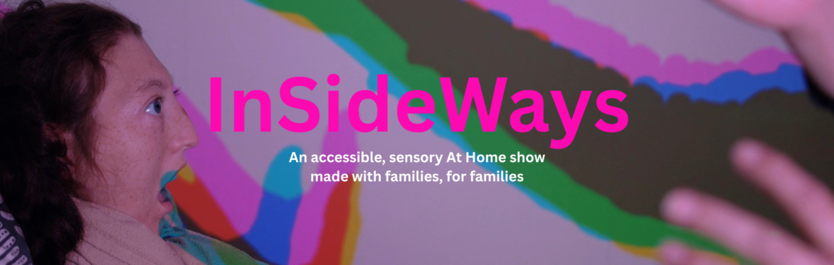 A young person looks up at hands held in front of them. They cast a colourful shadow on the walls. Text reads: InSideWays - An accessible At Home show made for and with families