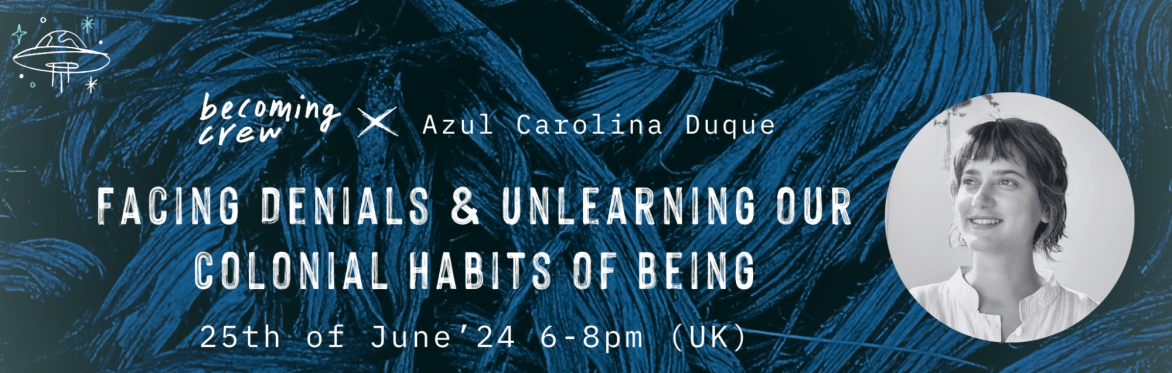 Becoming Crew x Azul Carolina Duque (GTDF): Facing Denials & Unlearning our Colonial Habits of Being