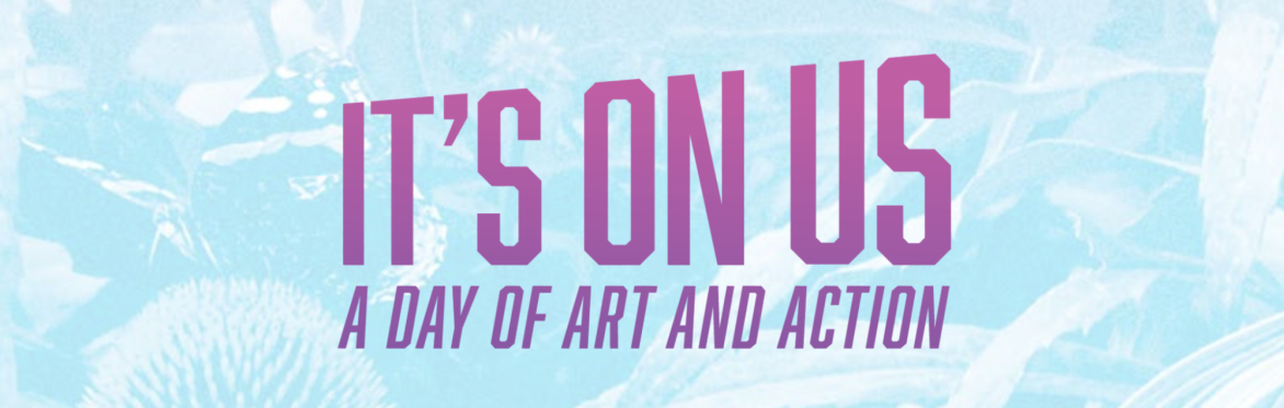The event name, "It's On Us: A Day of Art and Action" appears in purple text in an ombre effect, overlaid on a faint background image in teal of a butterfly in a field of plants.