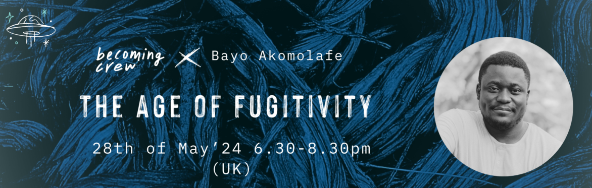 Becoming Crew x Bayo Akomolafe: The Age of Fugitivity