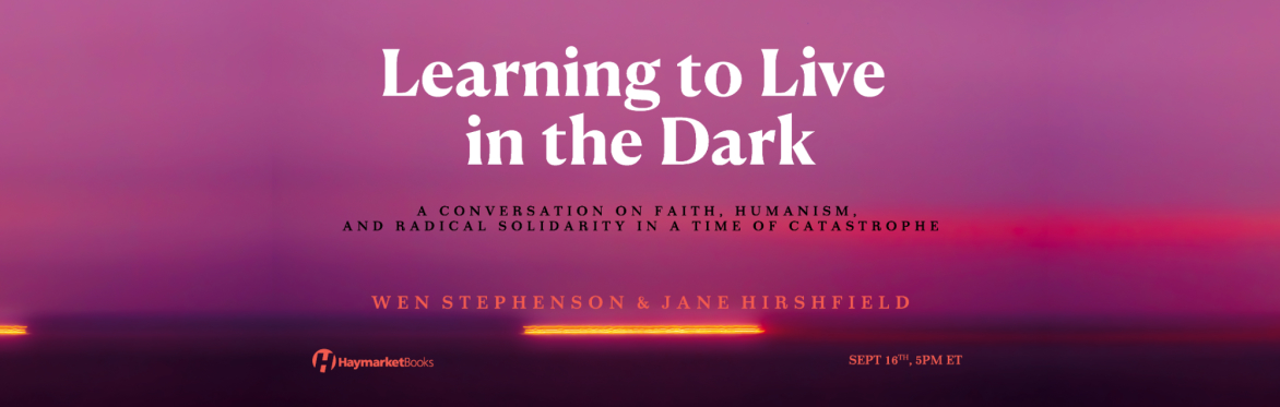 Learning to Live in the Dark: A Conversation on Faith, Humanism, and Radical Solidarity in a Time of Catastrophe