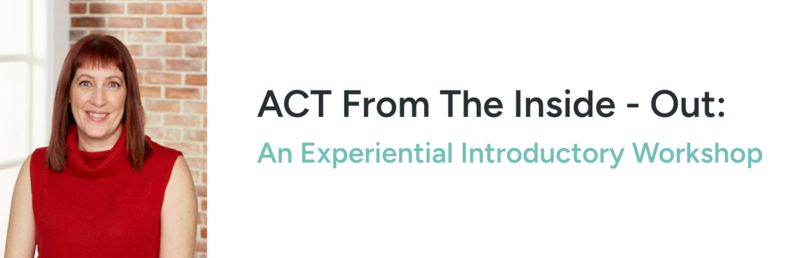 ACT From The Inside - Out: An Experiential Introductory Workshop