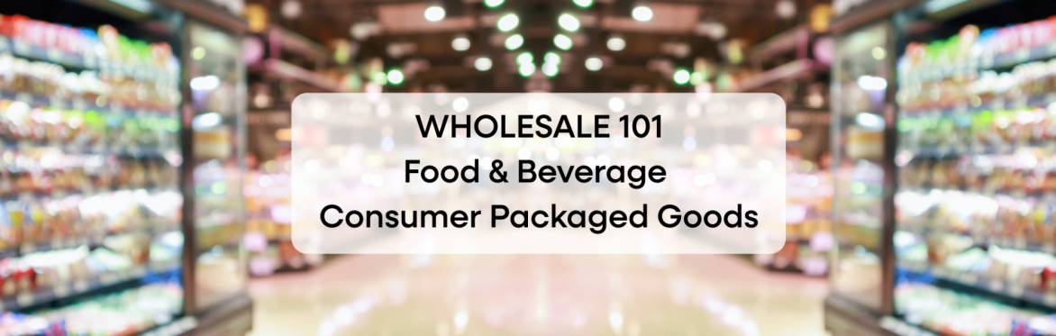 Wholesale 101 for Food & Beverage Consumer Packaged Goods