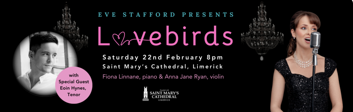 Eve Stafford Presents a concert called Lovedbirds on Saturday the 22nd February, 2025 at 8pm at Saint Mary's Cathedral, Bridge Street, Limerick. Love themed music with special guest tenor, Eoin Hynes