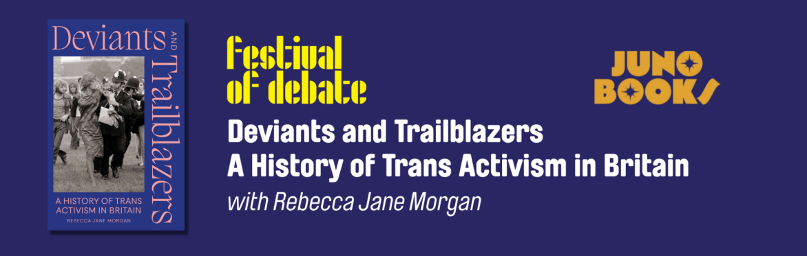 The cover of Deviants and Trailblazers on a dark blue background, beside the words: Festival of Debate. Deviants and Trailblazers A History of Trans Activism in Britain, with Rebecca Jane Morgan