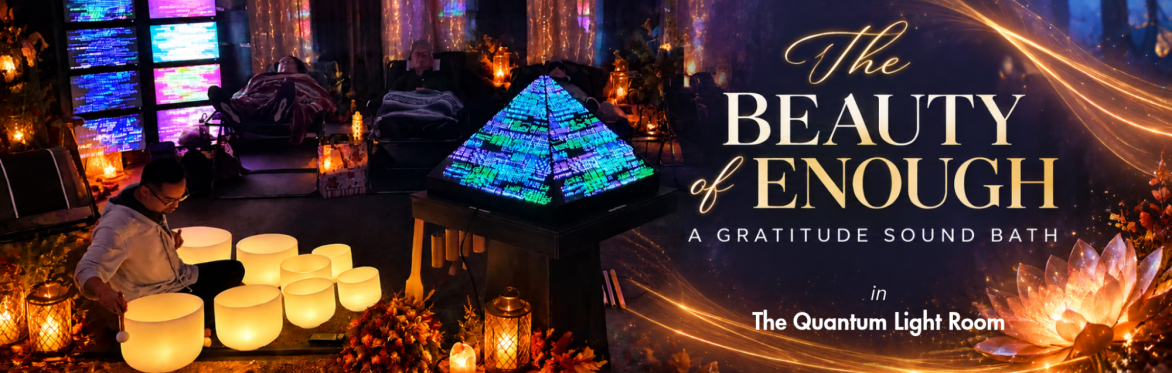 THE BEAUTY OF ENOUGH - A Gratitude Sound Bath in The Quantum Light Room