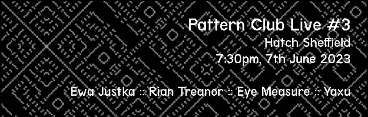 Pattern club live #3 feat Ewa Justka, Rian Treanor, Eye Measure and Yaxu