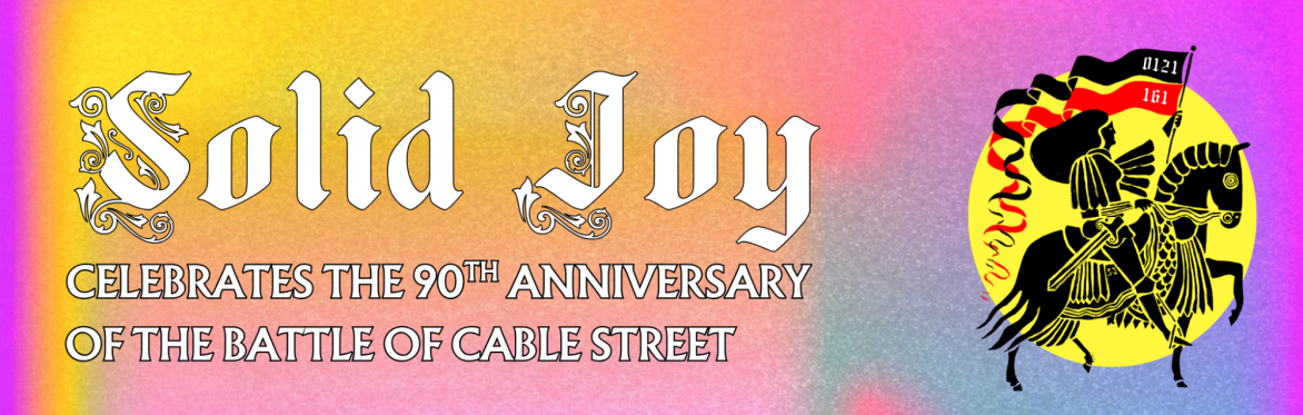 SOLID JOY PRESENTS - THE BATTLE OF CABLE STREET 90th ANNIVERSARY PARTY