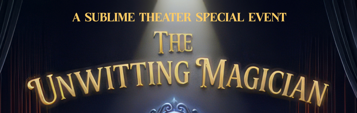 A Sublime Theater Special Event: The Unwitting Magician