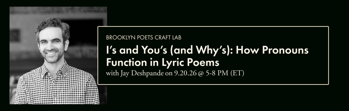 Brooklyn Poets Craft Lab: I’s and You’s (and Why’s): How Pronouns Function in Lyric Poems with Jay Deshpande