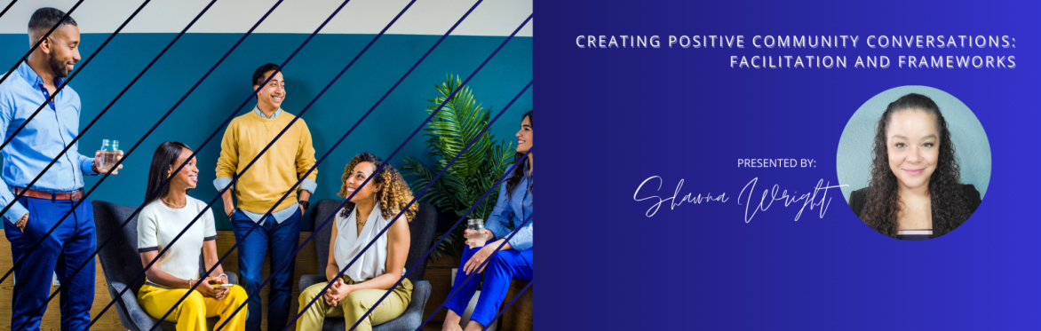 Creating Positive Community Conversations: Facilitation and Frameworks