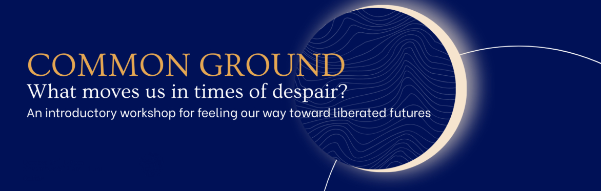 Dark blue background with circle shapes in a planetary formation, with the text: Common Ground: What moves us in times of despair? An introductory workshop for feeling our way toward liberated future