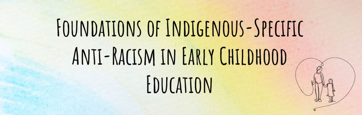 Text saying "Foundations of Indigenous-Specific Anti-Racism in Early Childhood Education" on a rainbow background with a line drawing of an early childhood educator drawing a heart around a child.