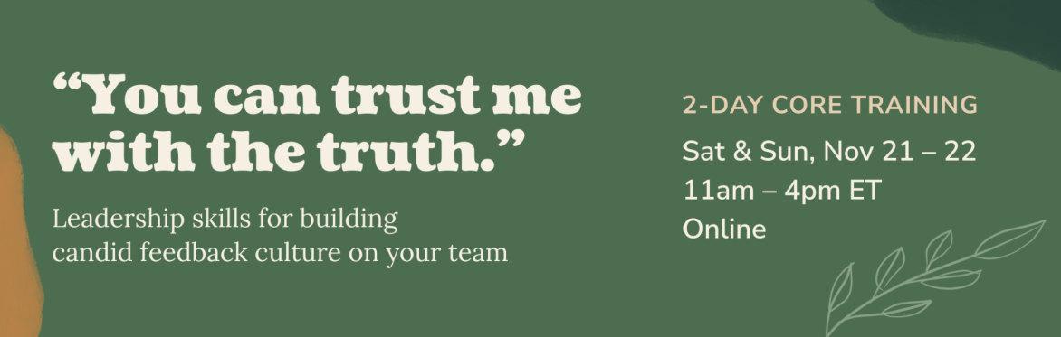 Banner image with the following text: "You can trust me with the truth." Leadership skills for building candid feedback culture on your team. Two-day core training. Sat & Sun, Nov 21 - 22. Online.