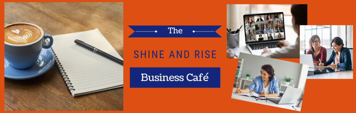 Shine & Rise Business Café (Full workshop 4th Tuesday of the Month)