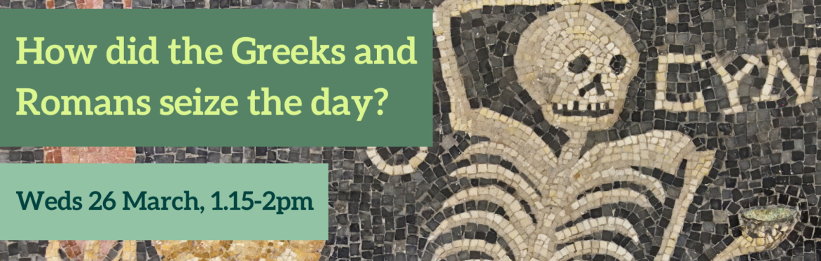How did the Greeks and Romans seize the day? Weds 26 March, 1.15-2pm