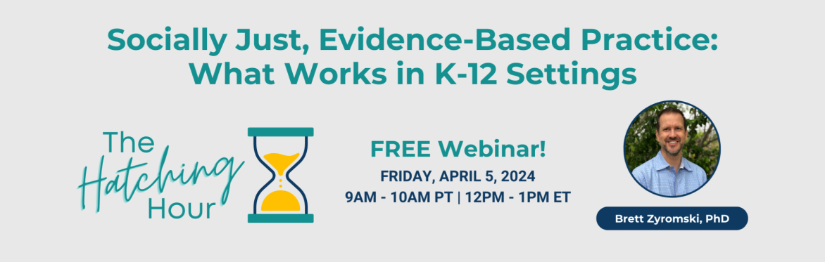 The Hatching Hour: Socially-Just, Evidence-Based Practice: What Works in K-12 Settings