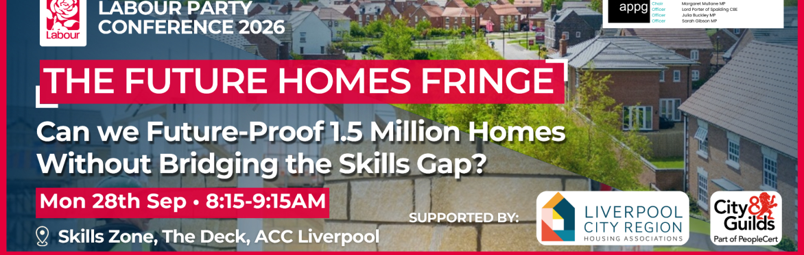 LPC 2026: FUTURE HOMES, SKILLS & INNOVATION APPG: CAN WE FUTURE PROOF 1.5 MILLION HOMES WITHOUT BRIDGING THE SKILLS GAP?