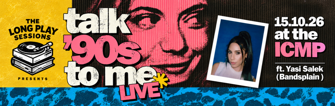 Talk '90s To Me x Long Play Sessions @ ICMP