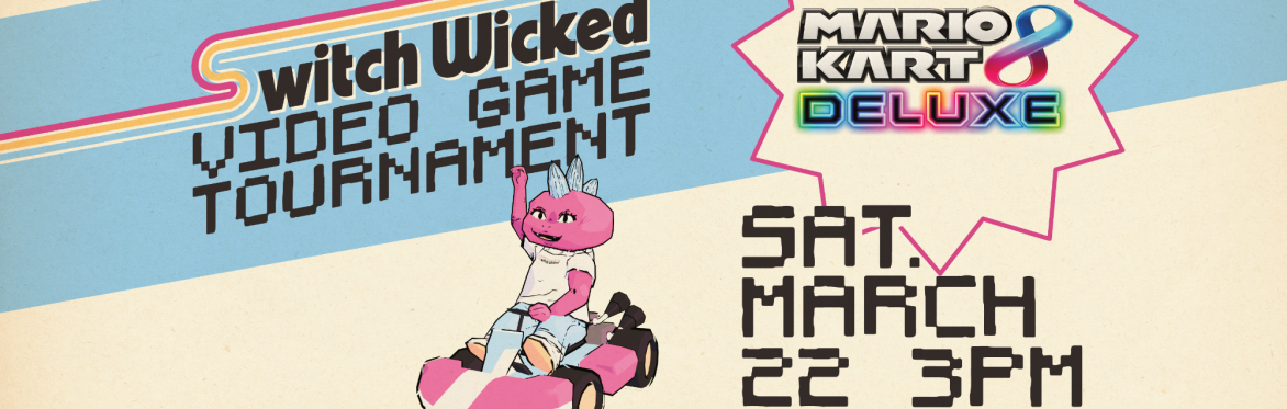 Switch Wicked Video game tournament for Mario Kart 8 Deluxe. Saturday March 22 at 3pm
