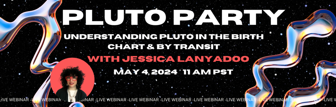 PLUTO PARTY: UNDERSTANDING  PLUTO IN THE  BIRTH CHART  & BY TRANSIT WITH JESSICA LANYADOO