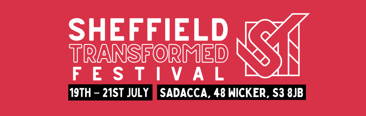 A graphic with the Sheffield Transformed logo and the text 'Sheffield Transformed Festival, 19th - 21st July, SADACCA, 48 Wicker, S3 8JB'.