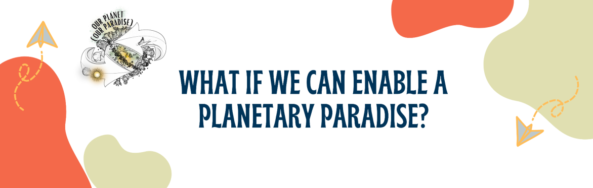 What If We Can Enable A Planetary Paradise?