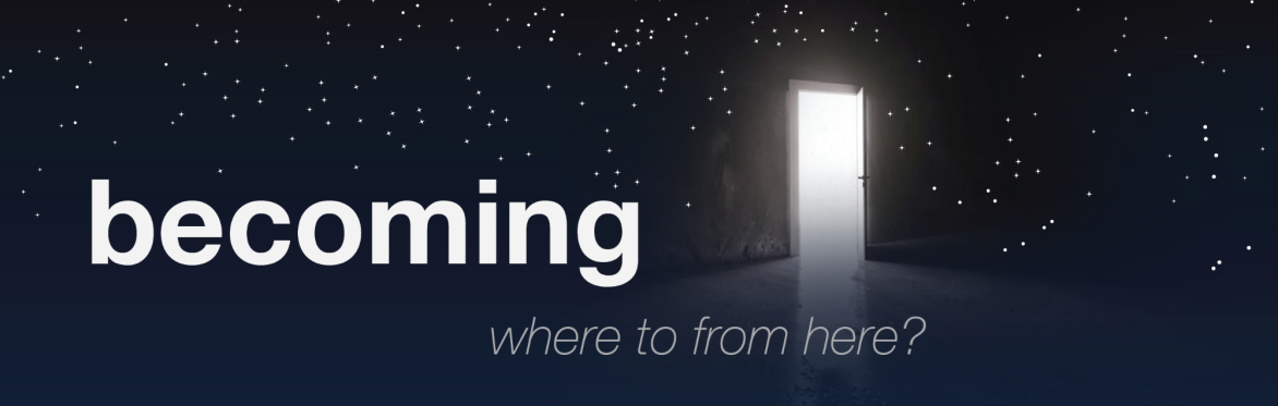 becoming ~ where to from here?