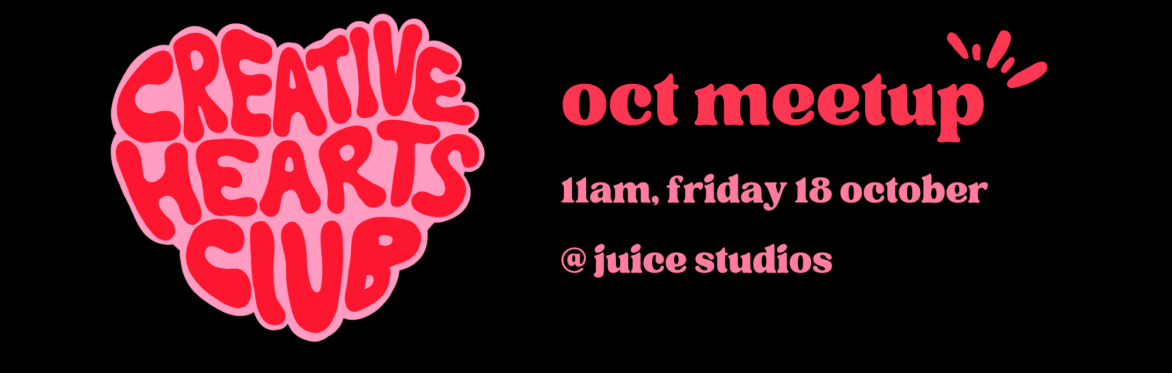 Creative Hearts Club Oct Meetup 11am, Friday 18 October @ Juice Studios