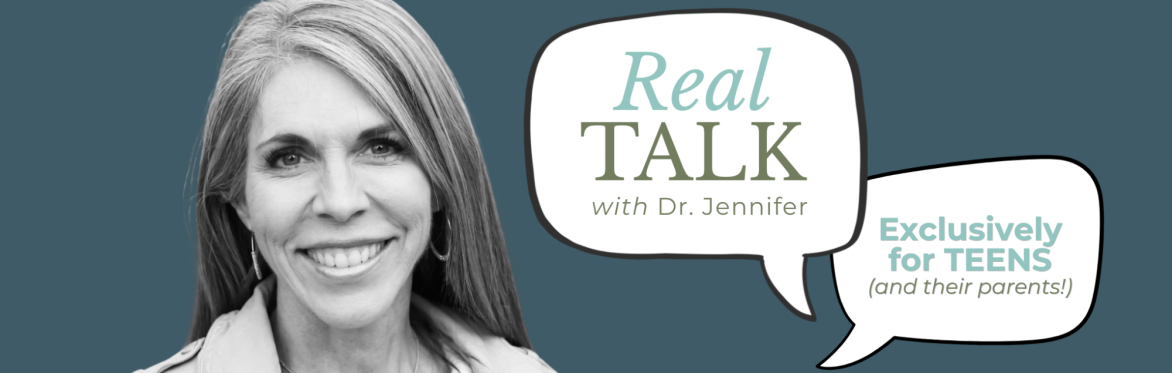 Real Talk with Dr. Jennifer | Exclusively for TEENS (and their parents!)
