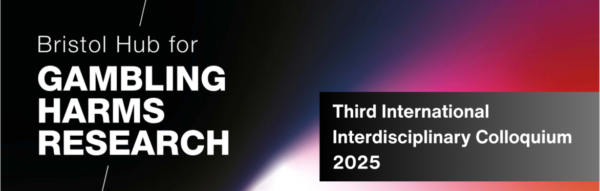 Bristol Hub for Gambling Harms Research Third International Interdisciplinary Colloquium 2025