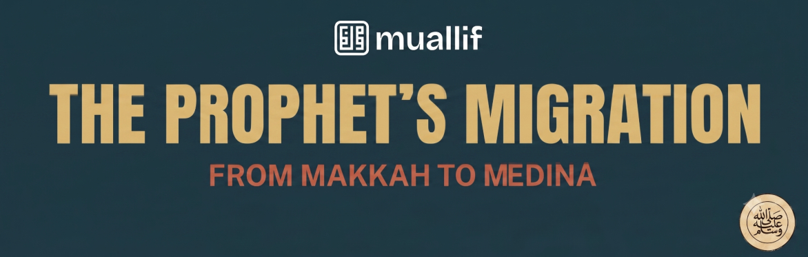 The Prophet's ﷺ Migration: From Makkah to Medina