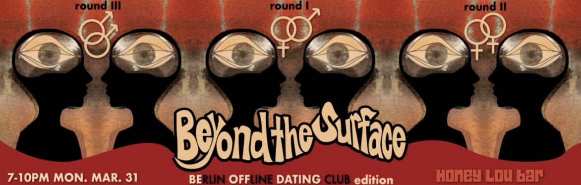 Beyond the Surface - Berlin Offline Dating Club Edition - ROUND I