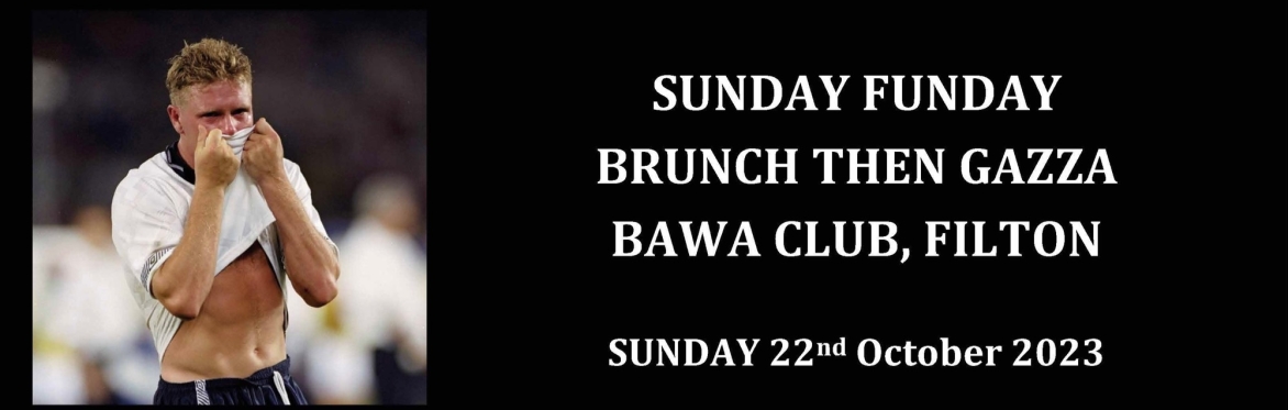 Brunch and then meet              Paul "Gazza" Gascoigne