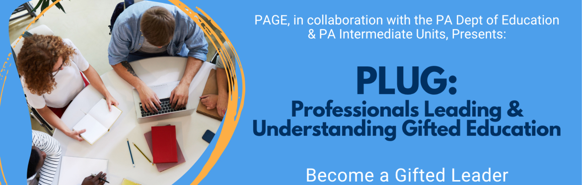 Navy back ground with the words:  PAGE, in collaboration with the PA Dept of Education & PA Intermediate Units, Presents: PLUG: Professionals Leading & Understanding Gifted Education