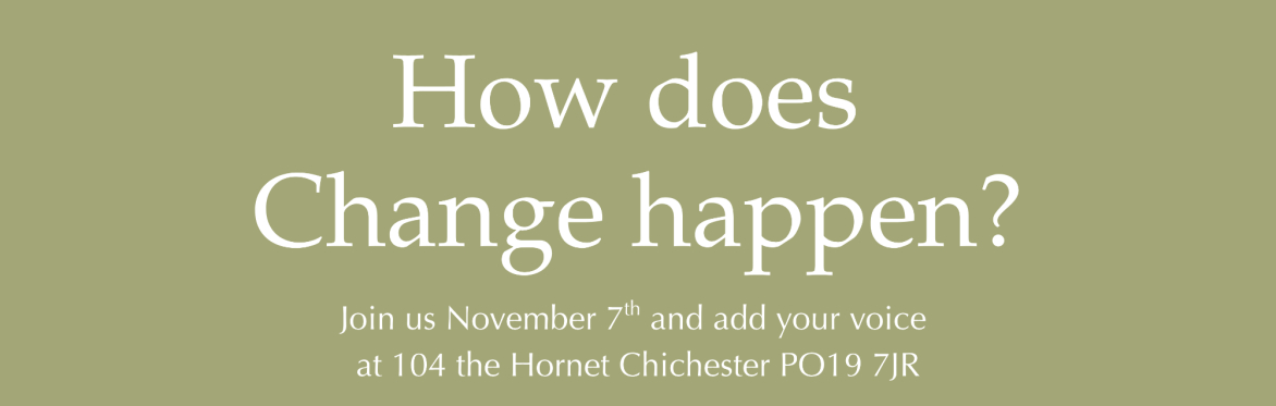 How does Change happen? Join us November 7th and add your voice at 104 the Hornet Chichester PO19 7JR. For the third Research Festival organised by Chi-Lab.